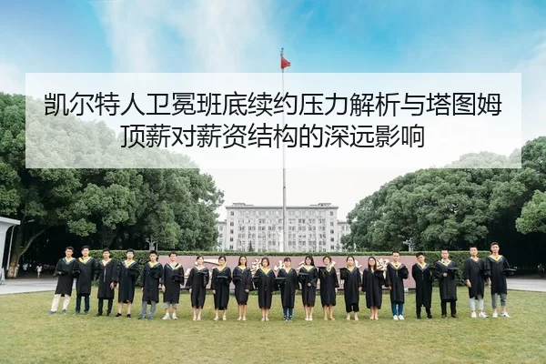 凯尔特人卫冕班底续约压力解析与塔图姆顶薪对薪资结构的深远影响 - bandaoyule