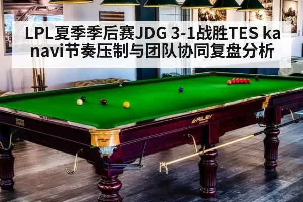 LPL夏季季后赛JDG 3-1战胜TES kanavi节奏压制与团队协同复盘分析