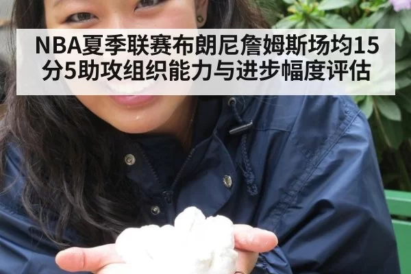 NBA夏季联赛布朗尼詹姆斯场均15分5助攻组织能力与进步幅度评估