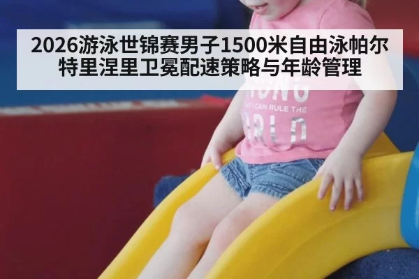 2026游泳世锦赛男子1500米自由泳帕尔特里涅里卫冕配速策略与年龄管理（bandaoyule）
