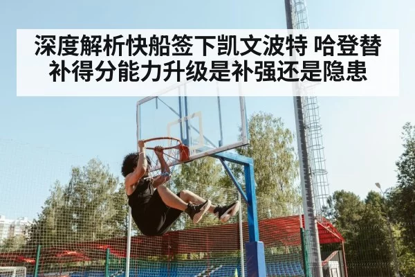 深度解析快船签下凯文波特 哈登替补得分能力升级是补强还是隐患（bandaoyule）