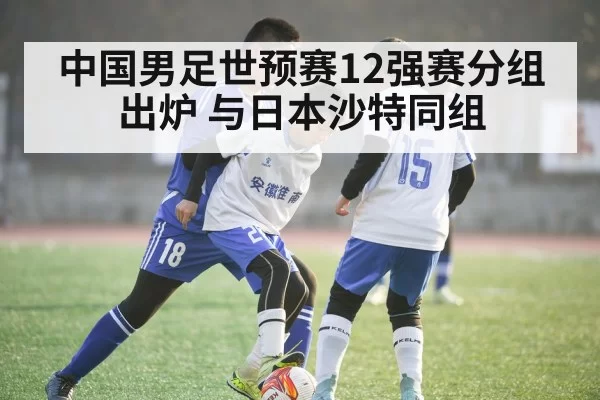 中国男足世预赛12强赛分组出炉 与日本沙特同组（bandaoyule）