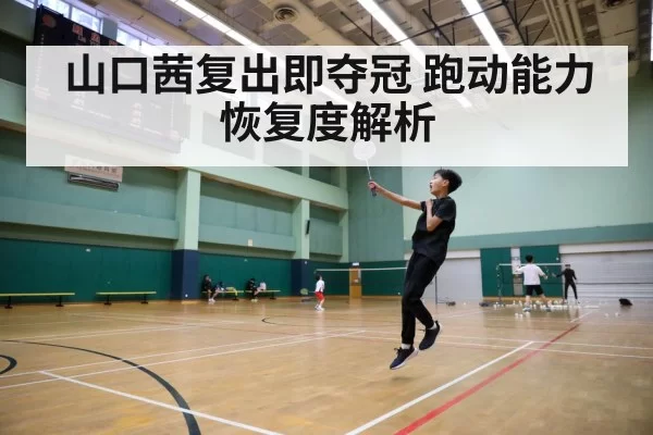 山口茜复出即夺冠 跑动能力恢复度解析（bandaoyule）