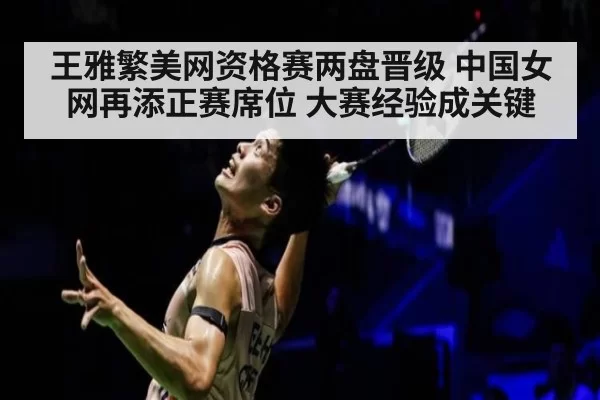 王雅繁美网资格赛两盘晋级 中国女网再添正赛席位 大赛经验成关键（bandaoyule）